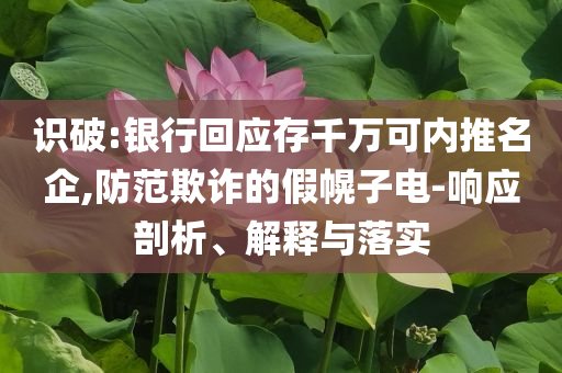 識(shí)破:銀行回應(yīng)存千萬可內(nèi)推名企,防范欺詐的假幌子電-響應(yīng)剖析、解釋與落實(shí)