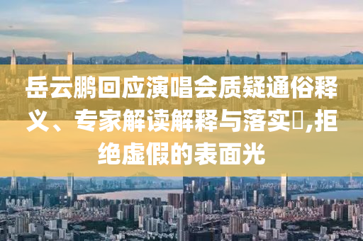 岳云鵬回應(yīng)演唱會質(zhì)疑通俗釋義、專家解讀解釋與落實?,拒絕虛假的表面光