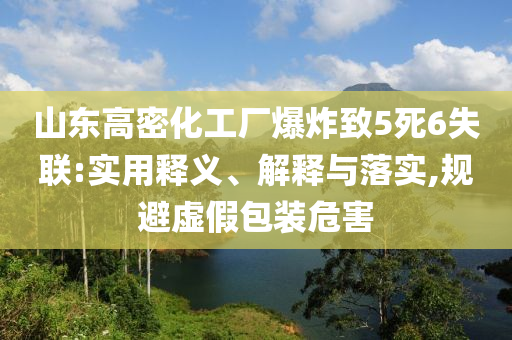 山東高密化工廠爆炸致5死6失聯(lián):實(shí)用釋義、解釋與落實(shí),規(guī)避虛假包裝危害