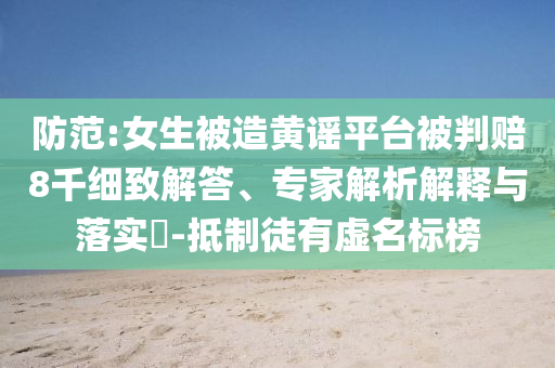 防范:女生被造黃謠平臺(tái)被判賠8千細(xì)致解答、專家解析解釋與落實(shí)?-抵制徒有虛名標(biāo)榜
