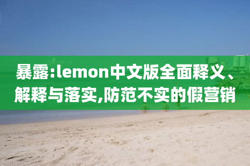 暴露:lemon中文版全面釋義、解釋與落實,防范不實的假營銷