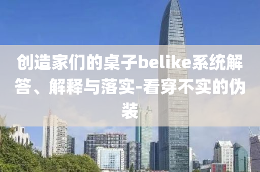 創(chuàng)造家們的桌子belike系統(tǒng)解答、解釋與落實-看穿不實的偽裝