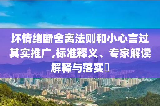 壞情緒斷舍離法則和小心言過其實推廣,標準釋義、專家解讀解釋與落實?