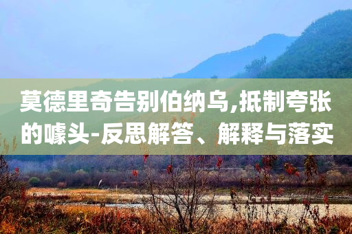 莫德里奇告別伯納烏,抵制夸張的噱頭-反思解答、解釋與落實