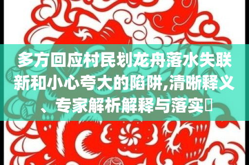 多方回應(yīng)村民劃龍舟落水失聯(lián)新和小心夸大的陷阱,清晰釋義、專(zhuān)家解析解釋與落實(shí)?