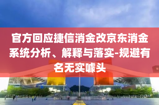 官方回應(yīng)捷信消金改京東消金系統(tǒng)分析、解釋與落實-規(guī)避有名無實噱頭