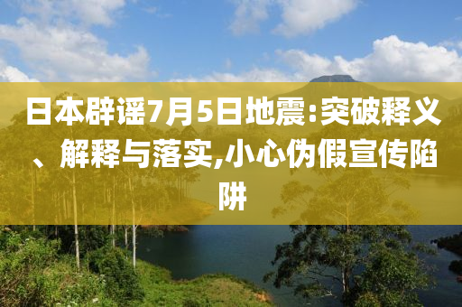 日本辟謠7月5日地震:突破釋義、解釋與落實,小心偽假宣傳陷阱