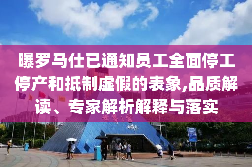 曝羅馬仕已通知員工全面停工停產(chǎn)和抵制虛假的表象,品質(zhì)解讀、專家解析解釋與落實