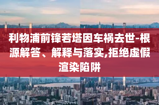 利物浦前鋒若塔因車禍去世-根源解答、解釋與落實,拒絕虛假渲染陷阱