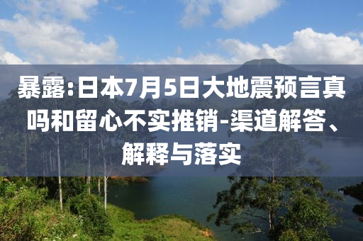 暴露:日本7月5日大地震預言真嗎和留心不實推銷-渠道解答、解釋與落實