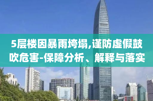 5層樓因暴雨垮塌,謹防虛假鼓吹危害-保障分析、解釋與落實