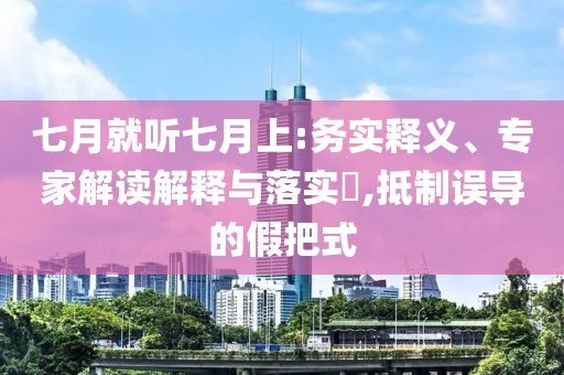 七月就聽七月上:務實釋義、專家解讀解釋與落實?,抵制誤導的假把式