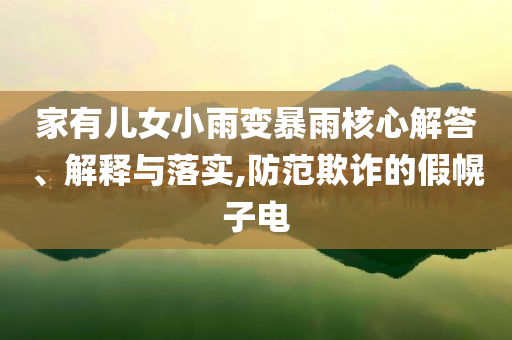 家有兒女小雨變暴雨核心解答、解釋與落實(shí),防范欺詐的假幌子電