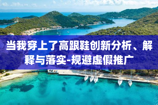 當(dāng)我穿上了高跟鞋創(chuàng)新分析、解釋與落實(shí)-規(guī)避虛假推廣