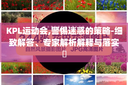 KPL運(yùn)動(dòng)會(huì),警惕迷惑的策略-細(xì)致解答、專(zhuān)家解析解釋與落實(shí)?