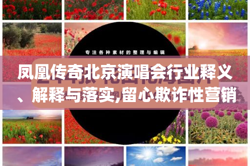 鳳凰傳奇北京演唱會行業(yè)釋義、解釋與落實,留心欺詐性營銷