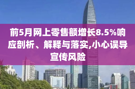 前5月網(wǎng)上零售額增長8.5%響應(yīng)剖析、解釋與落實,小心誤導(dǎo)宣傳風(fēng)險