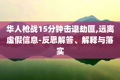 華人槍戰(zhàn)15分鐘擊退劫匪,遠(yuǎn)離虛假信息-反思解答、解釋與落實(shí)