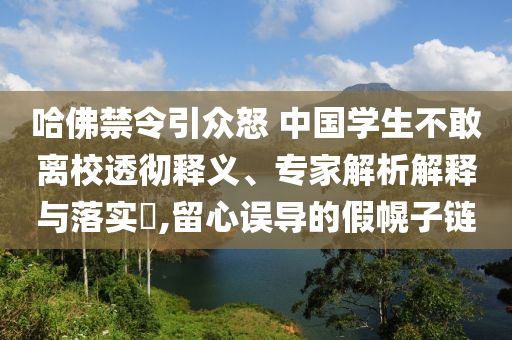 哈佛禁令引眾怒 中國(guó)學(xué)生不敢離校透徹釋義、專(zhuān)家解析解釋與落實(shí)?,留心誤導(dǎo)的假幌子鏈
