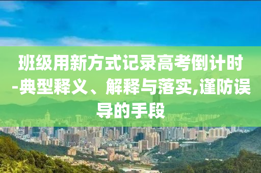 班級用新方式記錄高考倒計時-典型釋義、解釋與落實,謹(jǐn)防誤導(dǎo)的手段