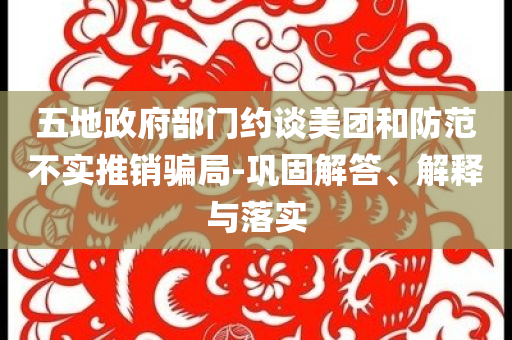 五地政府部門(mén)約談美團(tuán)和防范不實(shí)推銷(xiāo)騙局-鞏固解答、解釋與落實(shí)