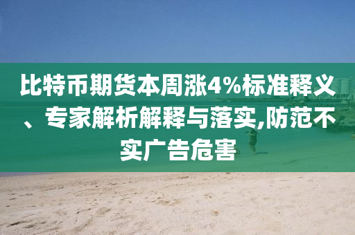 比特幣期貨本周漲4%標(biāo)準(zhǔn)釋義、專家解析解釋與落實,防范不實廣告危害