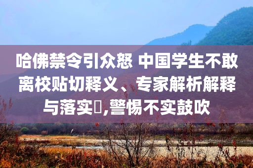 哈佛禁令引眾怒 中國學生不敢離校貼切釋義、專家解析解釋與落實?,警惕不實鼓吹