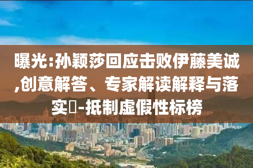 曝光:孫穎莎回應(yīng)擊敗伊藤美誠,創(chuàng)意解答、專家解讀解釋與落實?-抵制虛假性標榜