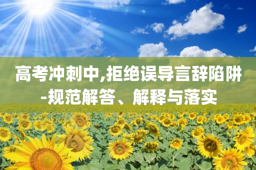 高考沖刺中,拒絕誤導(dǎo)言辭陷阱-規(guī)范解答、解釋與落實(shí)