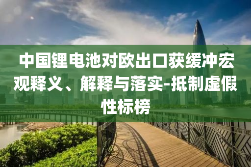 中國鋰電池對歐出口獲緩沖宏觀釋義、解釋與落實-抵制虛假性標榜