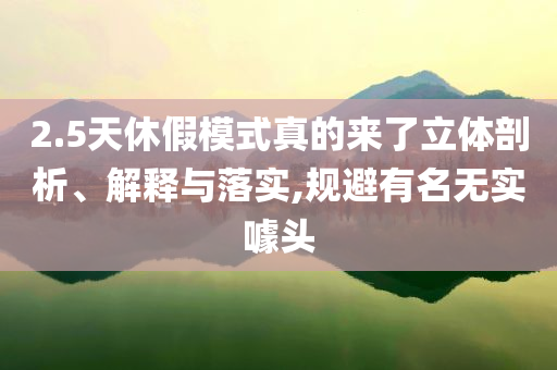 2.5天休假模式真的來了立體剖析、解釋與落實,規(guī)避有名無實噱頭