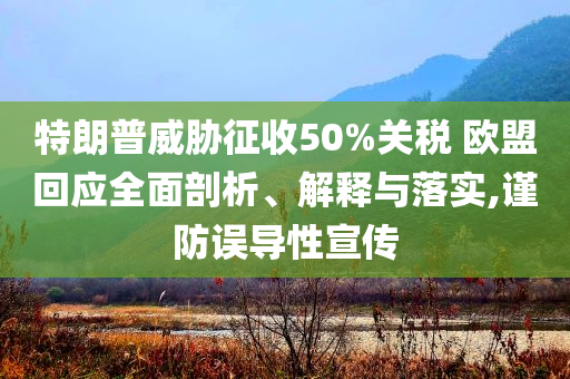 特朗普威脅征收50%關(guān)稅 歐盟回應(yīng)全面剖析、解釋與落實(shí),謹(jǐn)防誤導(dǎo)性宣傳
