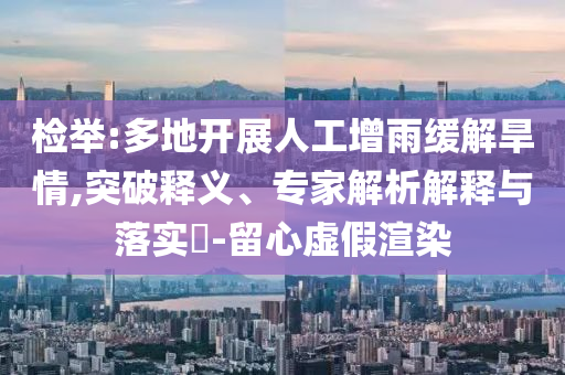 檢舉:多地開展人工增雨緩解旱情,突破釋義、專家解析解釋與落實(shí)?-留心虛假渲染