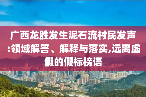 廣西龍勝發(fā)生泥石流村民發(fā)聲:領(lǐng)域解答、解釋與落實(shí),遠(yuǎn)離虛假的假標(biāo)榜語