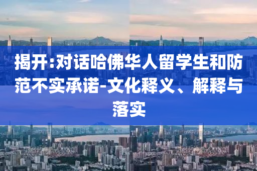 揭開(kāi):對(duì)話哈佛華人留學(xué)生和防范不實(shí)承諾-文化釋義、解釋與落實(shí)