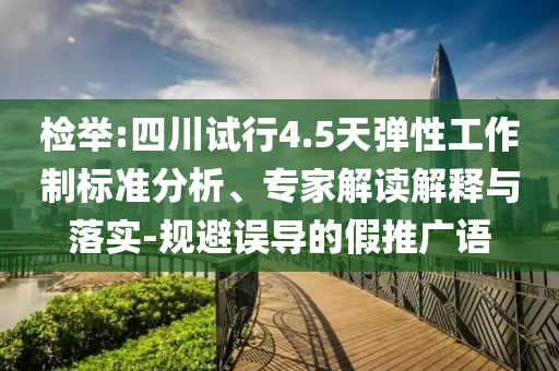 檢舉:四川試行4.5天彈性工作制標(biāo)準(zhǔn)分析、專家解讀解釋與落實(shí)-規(guī)避誤導(dǎo)的假推廣語(yǔ)