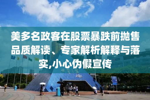 美多名政客在股票暴跌前拋售品質(zhì)解讀、專家解析解釋與落實,小心偽假宣傳