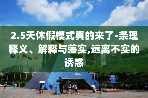2.5天休假模式真的來了-條理釋義、解釋與落實,遠(yuǎn)離不實的誘惑