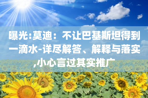 曝光:莫迪：不讓巴基斯坦得到一滴水-詳盡解答、解釋與落實,小心言過其實推廣