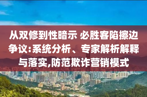 從雙修到性暗示 必勝客陷擦邊爭議:系統(tǒng)分析、專家解析解釋與落實,防范欺詐營銷模式