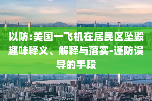 以防:美國(guó)一飛機(jī)在居民區(qū)墜毀趣味釋義、解釋與落實(shí)-謹(jǐn)防誤導(dǎo)的手段