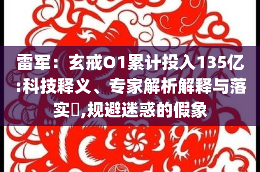 雷軍：玄戒O1累計(jì)投入135億:科技釋義、專家解析解釋與落實(shí)?,規(guī)避迷惑的假象
