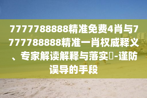 7777788888精準(zhǔn)免費(fèi)4肖與7777788888精準(zhǔn)一肖權(quán)威釋義、專家解讀解釋與落實(shí)?-謹(jǐn)防誤導(dǎo)的手段