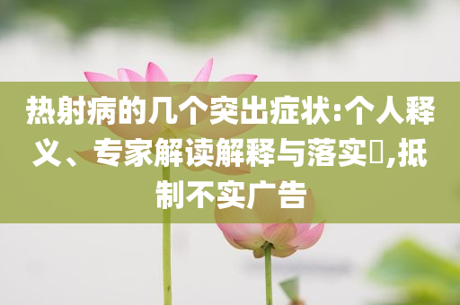 熱射病的幾個突出癥狀:個人釋義、專家解讀解釋與落實?,抵制不實廣告