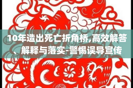 10年造出死亡折角橋,高效解答、解釋與落實-警惕誤導宣傳