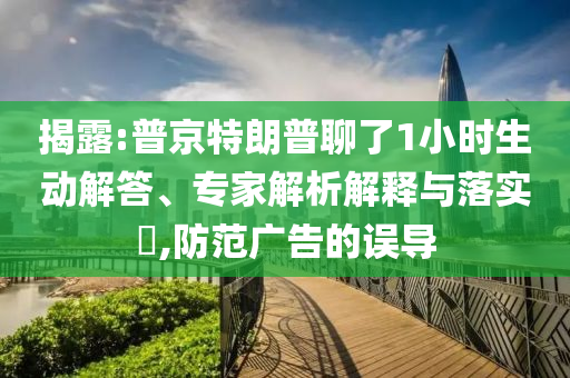 揭露:普京特朗普聊了1小時生動解答、專家解析解釋與落實(shí)?,防范廣告的誤導(dǎo)