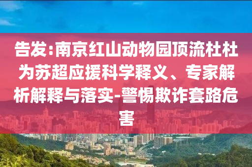 告發(fā):南京紅山動(dòng)物園頂流杜杜為蘇超應(yīng)援科學(xué)釋義、專(zhuān)家解析解釋與落實(shí)-警惕欺詐套路危害