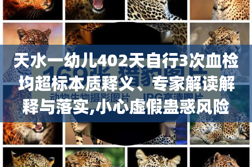 天水一幼兒402天自行3次血檢均超標(biāo)本質(zhì)釋義、專家解讀解釋與落實(shí),小心虛假蠱惑風(fēng)險(xiǎn)