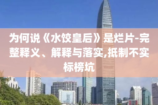 為何說《水餃皇后》是爛片-完整釋義、解釋與落實,抵制不實標榜坑