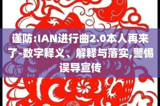 謹(jǐn)防:IAN進(jìn)行曲2.0本人再來了-數(shù)字釋義、解釋與落實(shí),警惕誤導(dǎo)宣傳